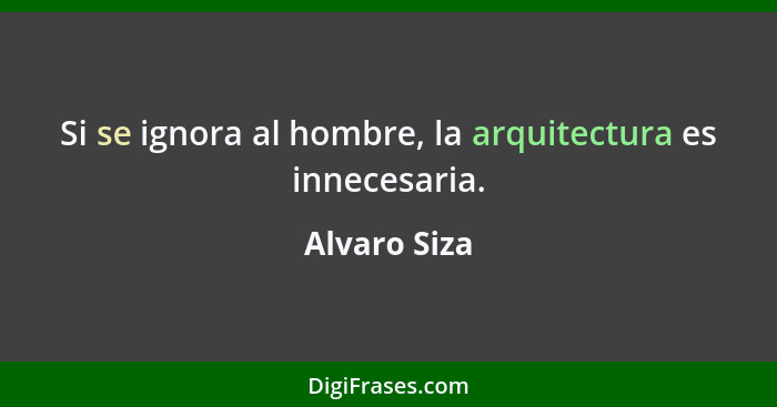 Si se ignora al hombre, la arquitectura es innecesaria.... - Alvaro Siza