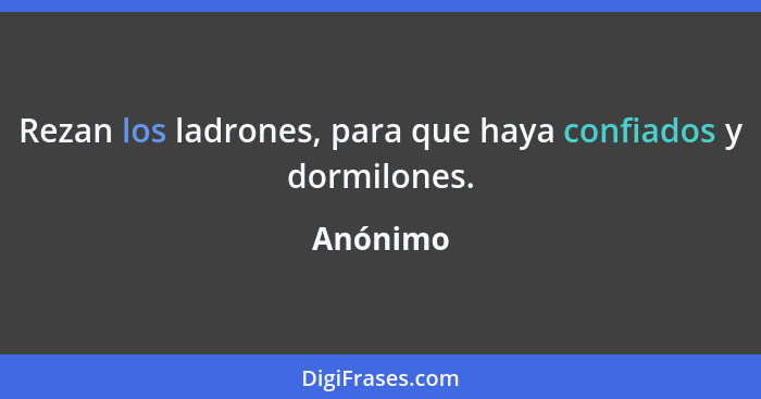 Rezan los ladrones, para que haya confiados y dormilones.... - Anónimo