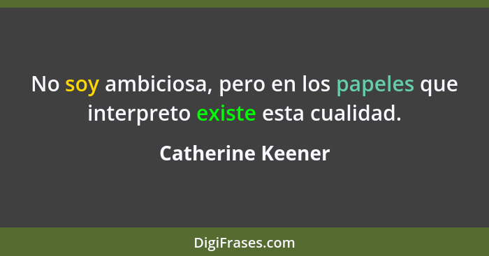 No soy ambiciosa, pero en los papeles que interpreto existe esta cualidad.... - Catherine Keener