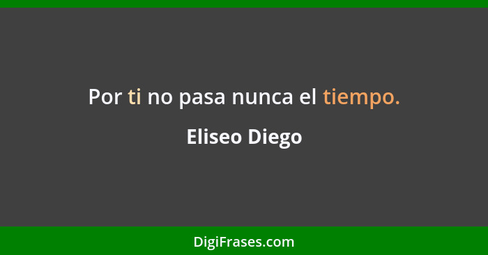 Por ti no pasa nunca el tiempo.... - Eliseo Diego