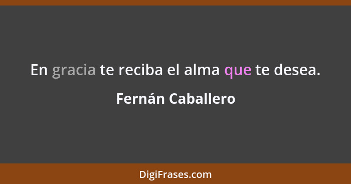 En gracia te reciba el alma que te desea.... - Fernán Caballero