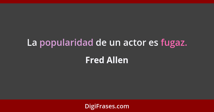 La popularidad de un actor es fugaz.... - Fred Allen