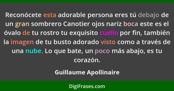 Reconócete esta adorable persona eres tú debajo de un gran sombrero Canotier ojos nariz boca este es el óvalo de tu rostro tu... - Guillaume Apollinaire