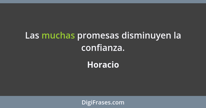 Las muchas promesas disminuyen la confianza.... - Horacio