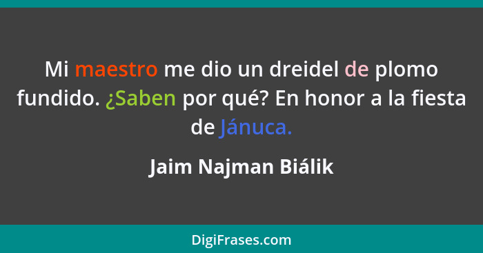 Mi maestro me dio un dreidel de plomo fundido. ¿Saben por qué? En honor a la fiesta de Jánuca.... - Jaim Najman Biálik