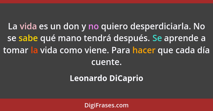 La vida es un don y no quiero desperdiciarla. No se sabe qué mano tendrá después. Se aprende a tomar la vida como viene. Para hace... - Leonardo DiCaprio