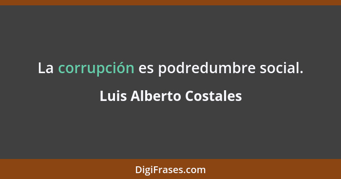La corrupción es podredumbre social.... - Luis Alberto Costales