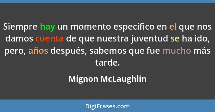 Siempre hay un momento específico en el que nos damos cuenta de que nuestra juventud se ha ido, pero, años después, sabemos que fu... - Mignon McLaughlin