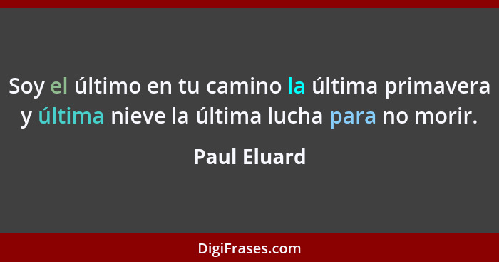 Soy el último en tu camino la última primavera y última nieve la última lucha para no morir.... - Paul Eluard