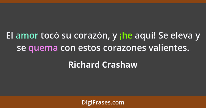 El amor tocó su corazón, y ¡he aquí! Se eleva y se quema con estos corazones valientes.... - Richard Crashaw