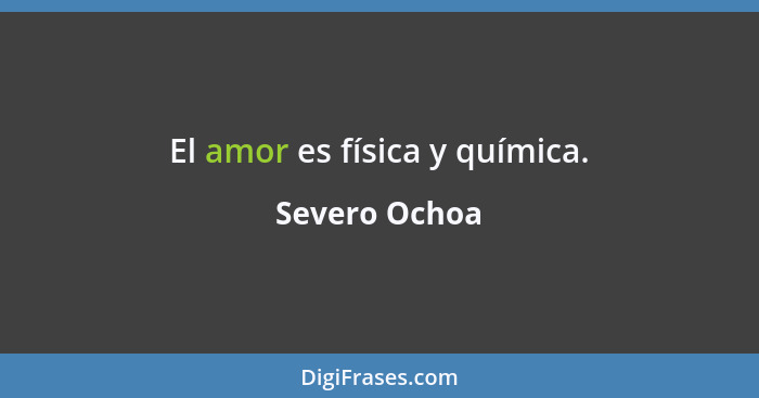El amor es física y química.... - Severo Ochoa