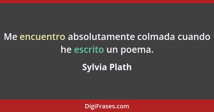 Me encuentro absolutamente colmada cuando he escrito un poema.... - Sylvia Plath
