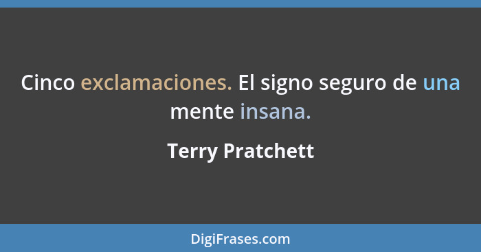 Cinco exclamaciones. El signo seguro de una mente insana.... - Terry Pratchett