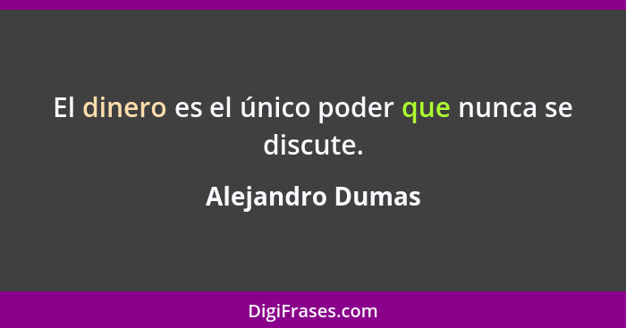 El dinero es el único poder que nunca se discute.... - Alejandro Dumas