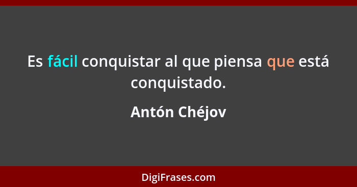 Es fácil conquistar al que piensa que está conquistado.... - Antón Chéjov