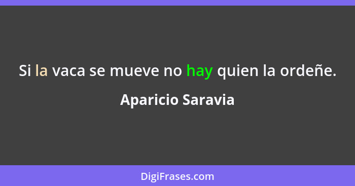 Si la vaca se mueve no hay quien la ordeñe.... - Aparicio Saravia