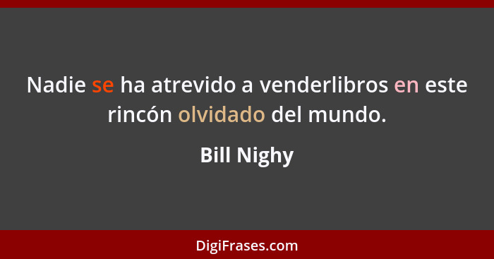 Nadie se ha atrevido a venderlibros en este rincón olvidado del mundo.... - Bill Nighy