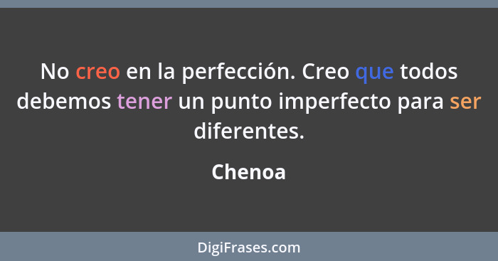 No creo en la perfección. Creo que todos debemos tener un punto imperfecto para ser diferentes.... - Chenoa