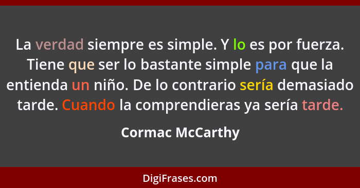 La verdad siempre es simple. Y lo es por fuerza. Tiene que ser lo bastante simple para que la entienda un niño. De lo contrario serí... - Cormac McCarthy