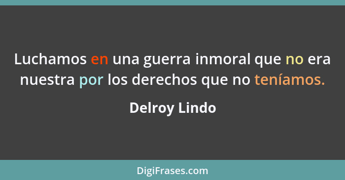 Luchamos en una guerra inmoral que no era nuestra por los derechos que no teníamos.... - Delroy Lindo