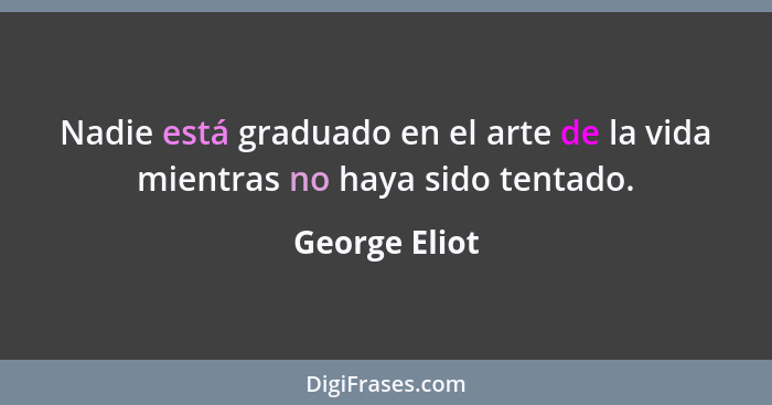 Nadie está graduado en el arte de la vida mientras no haya sido tentado.... - George Eliot