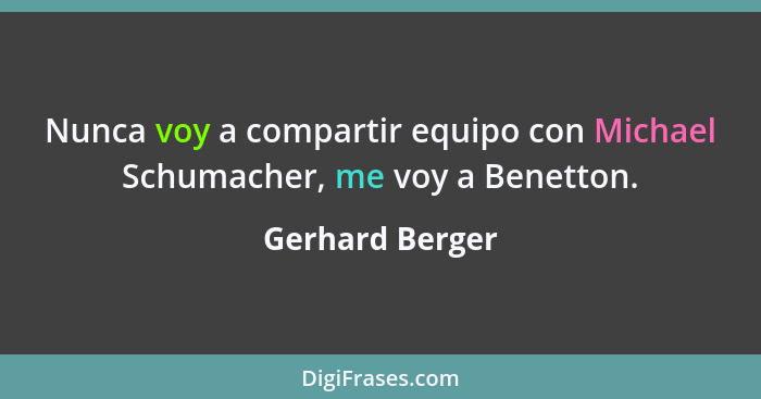 Nunca voy a compartir equipo con Michael Schumacher, me voy a Benetton.... - Gerhard Berger