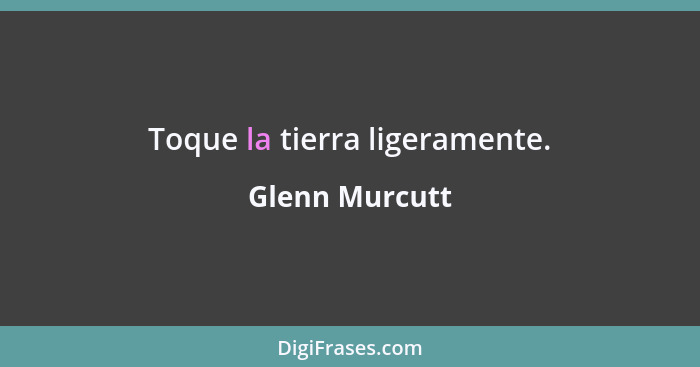 Toque la tierra ligeramente.... - Glenn Murcutt