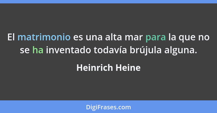 El matrimonio es una alta mar para la que no se ha inventado todavía brújula alguna.... - Heinrich Heine