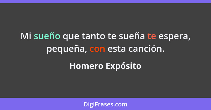 Mi sueño que tanto te sueña te espera, pequeña, con esta canción.... - Homero Expósito