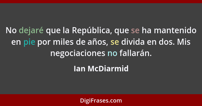 No dejaré que la República, que se ha mantenido en pie por miles de años, se divida en dos. Mis negociaciones no fallarán.... - Ian McDiarmid