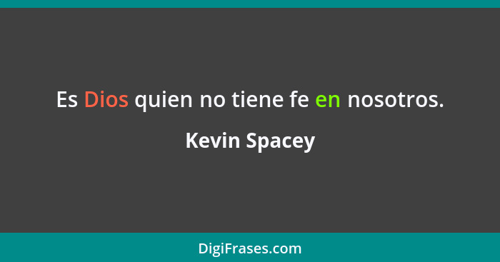 Es Dios quien no tiene fe en nosotros.... - Kevin Spacey