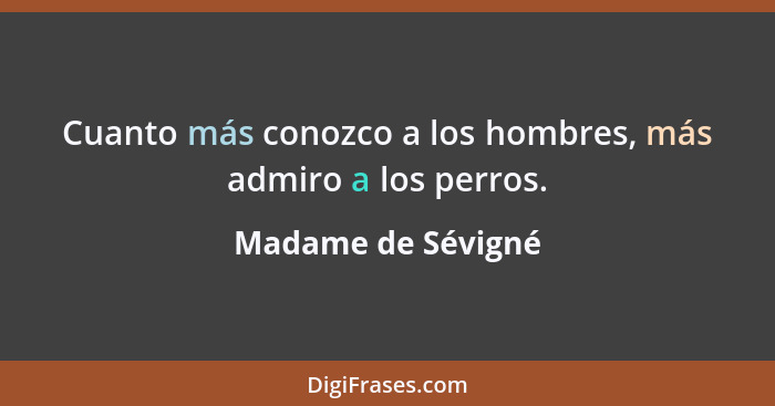 Cuanto más conozco a los hombres, más admiro a los perros.... - Madame de Sévigné