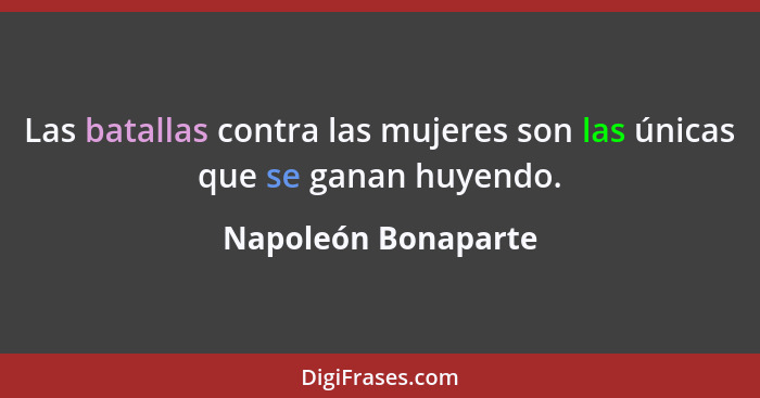 Las batallas contra las mujeres son las únicas que se ganan huyendo.... - Napoleón Bonaparte