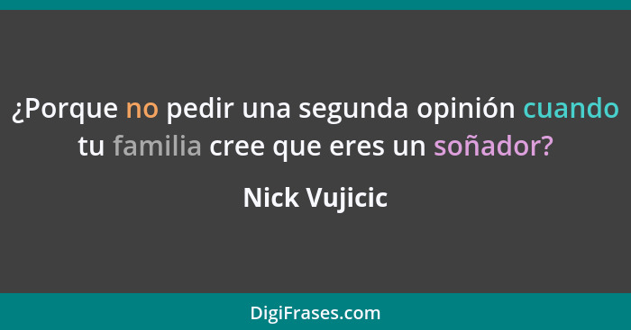 ¿Porque no pedir una segunda opinión cuando tu familia cree que eres un soñador?... - Nick Vujicic