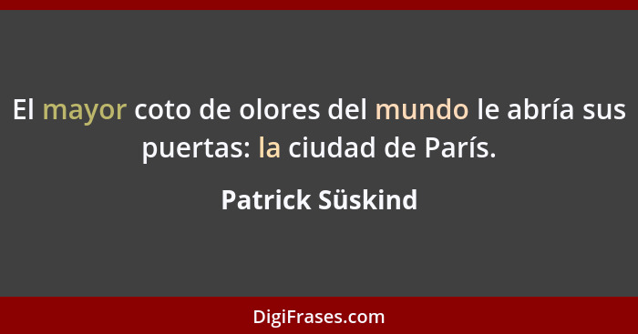 El mayor coto de olores del mundo le abría sus puertas: la ciudad de París.... - Patrick Süskind