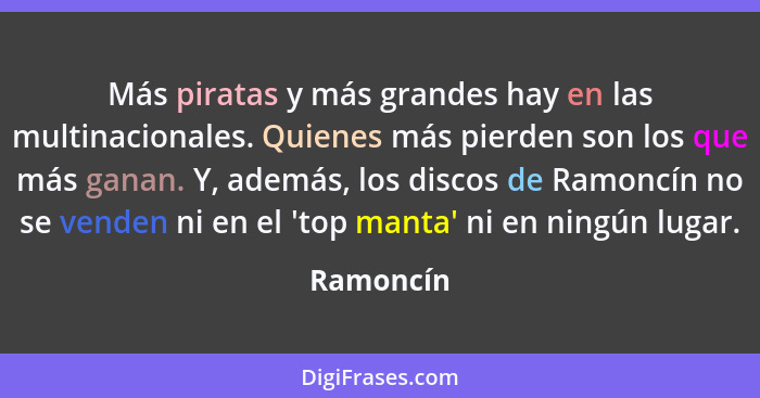 Más piratas y más grandes hay en las multinacionales. Quienes más pierden son los que más ganan. Y, además, los discos de Ramoncín no se ve... - Ramoncín