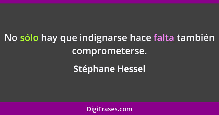 No sólo hay que indignarse hace falta también comprometerse.... - Stéphane Hessel