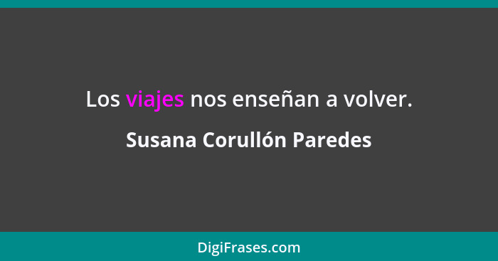Los viajes nos enseñan a volver.... - Susana Corullón Paredes