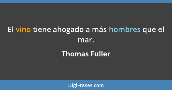 El vino tiene ahogado a más hombres que el mar.... - Thomas Fuller