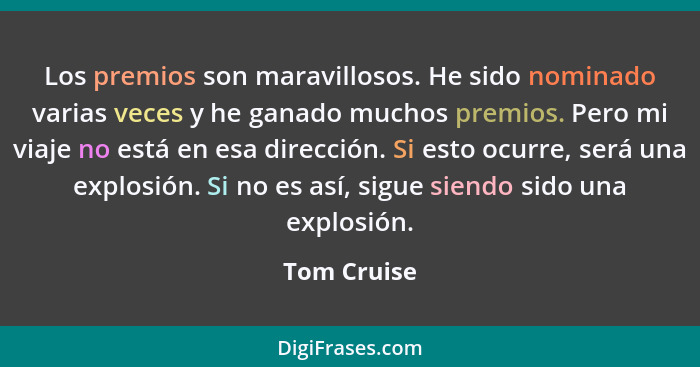 Los premios son maravillosos. He sido nominado varias veces y he ganado muchos premios. Pero mi viaje no está en esa dirección. Si esto o... - Tom Cruise