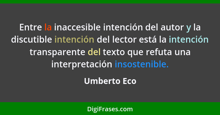 Entre la inaccesible intención del autor y la discutible intención del lector está la intención transparente del texto que refuta una in... - Umberto Eco