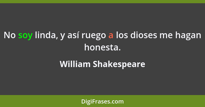 No soy linda, y así ruego a los dioses me hagan honesta.... - William Shakespeare