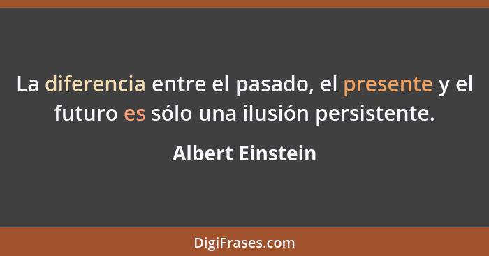 La diferencia entre el pasado, el presente y el futuro es sólo una ilusión persistente.... - Albert Einstein