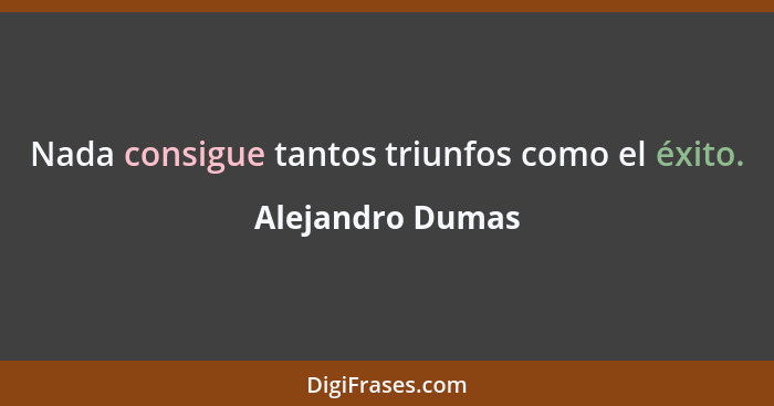 Nada consigue tantos triunfos como el éxito.... - Alejandro Dumas