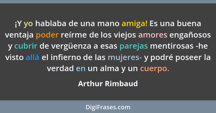 ¡Y yo hablaba de una mano amiga! Es una buena ventaja poder reírme de los viejos amores engañosos y cubrir de vergüenza a esas pareja... - Arthur Rimbaud