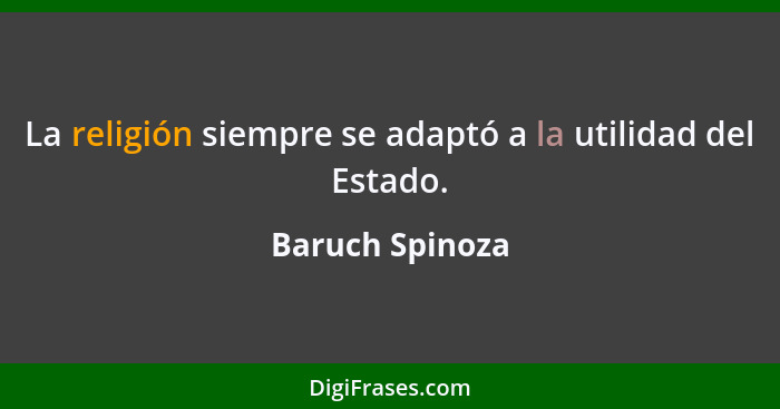 La religión siempre se adaptó a la utilidad del Estado.... - Baruch Spinoza