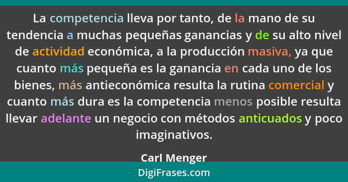 La competencia lleva por tanto, de la mano de su tendencia a muchas pequeñas ganancias y de su alto nivel de actividad económica, a la p... - Carl Menger