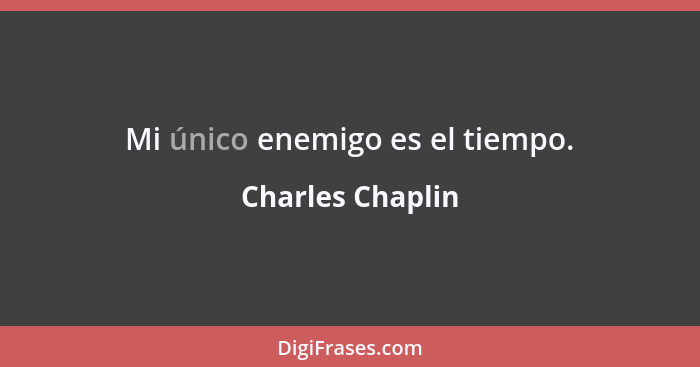 Mi único enemigo es el tiempo.... - Charles Chaplin