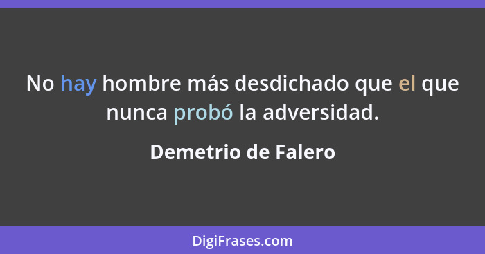 No hay hombre más desdichado que el que nunca probó la adversidad.... - Demetrio de Falero