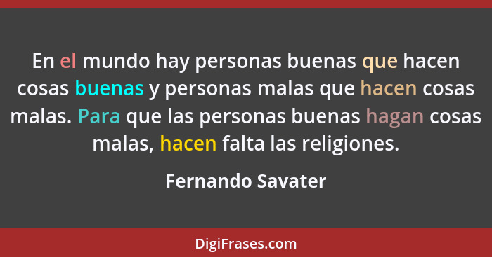 En el mundo hay personas buenas que hacen cosas buenas y personas malas que hacen cosas malas. Para que las personas buenas hagan c... - Fernando Savater